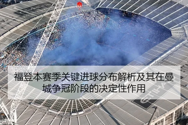 福登本赛季关键进球分布解析及其在曼城争冠阶段的决定性作用
