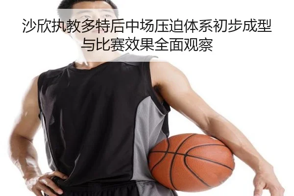 沙欣执教多特后中场压迫体系初步成型与比赛效果全面观察