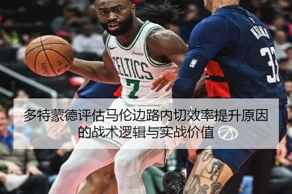 多特蒙德评估马伦边路内切效率提升原因的战术逻辑与实战价值
