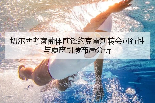 切尔西考察葡体前锋约克雷斯转会可行性与夏窗引援布局分析