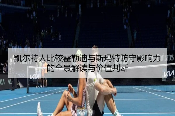 凯尔特人比较霍勒迪与斯玛特防守影响力的全景解读与价值判断