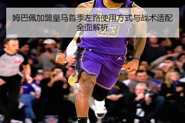 姆巴佩加盟皇马首季左路使用方式与战术适配全面解析